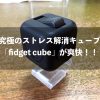 究極のストレス解消キューブ「fidget cube」が爽快！！