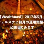 【Wealthnavi】2017年5月。ウェルスナビ初月の運用実績を公開してみます
