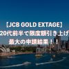 【JCB GOLD EXTAGE】20代前半で限度額引き上げ最大の申請結果！！