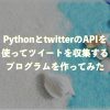 PythonとtwitterのAPIを使ってツイートを収集するプログラムを作ってみた