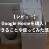 【レビュー】Google Homeを購入！できることや使ってみた感想