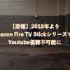 2018年よりYoutubeがAmazon Fire TV Stickシリーズで見れなくなりました