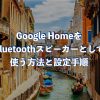 Google HomeをBluetoothスピーカーとして使う方法と設定手順