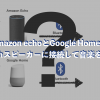 Amazon echoとGoogle HomeをBluetoothスピーカーに接続して音楽を流す方法