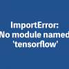 ImportError: No module named ‘tensorflow’が出てしまった時の対処法
