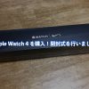 Apple Watch 4 を購入！開封式を行いました