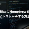 MacにHomebrewをインストールする方法まとめ