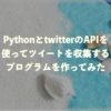 PythonとtwitterのAPIを使ってツイートを収集するプログラムを作ってみた